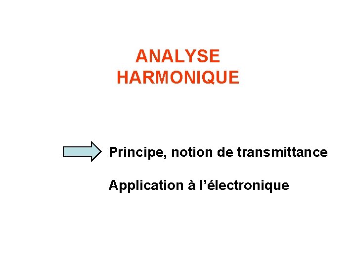 ANALYSE HARMONIQUE Principe, notion de transmittance Application à l’électronique 