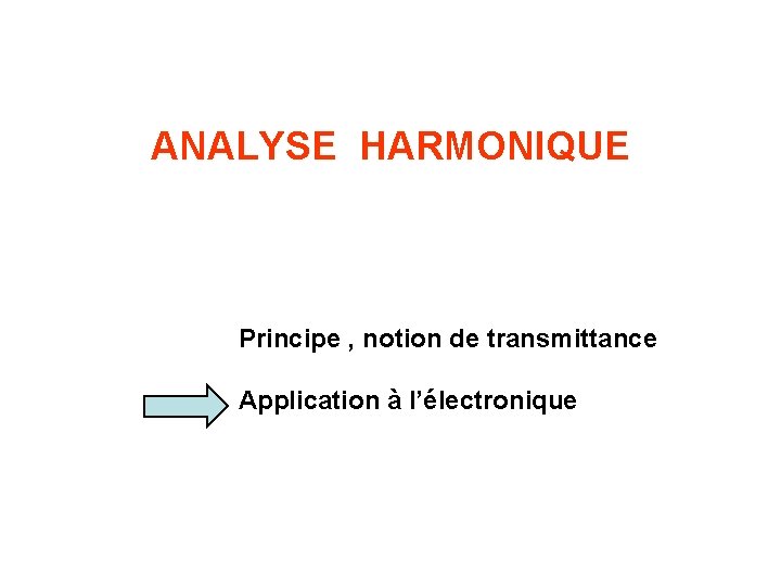 ANALYSE HARMONIQUE Principe , notion de transmittance Application à l’électronique 