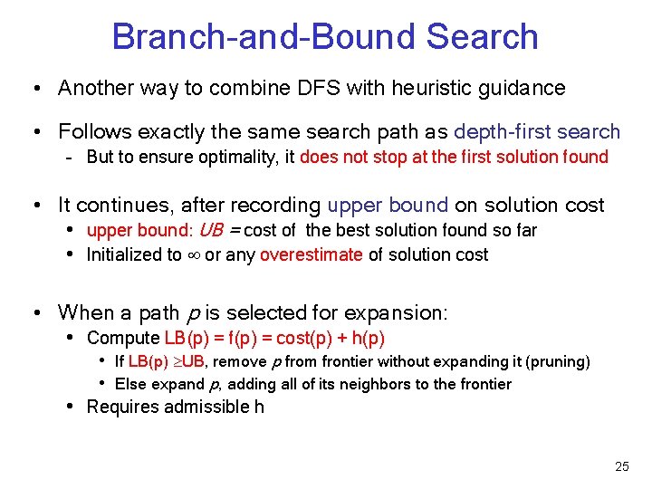 Branch-and-Bound Search • Another way to combine DFS with heuristic guidance • Follows exactly