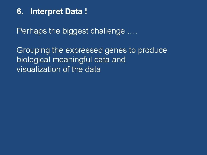 6. Interpret Data ! Perhaps the biggest challenge …. Grouping the expressed genes to