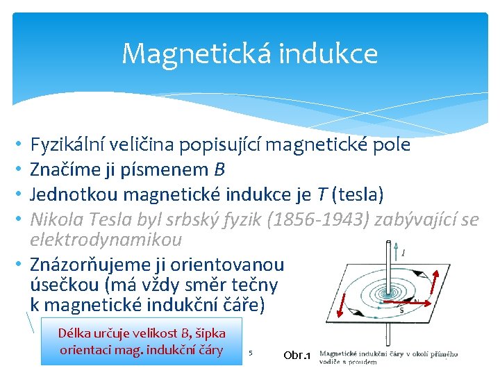 Magnetická indukce Fyzikální veličina popisující magnetické pole Značíme ji písmenem B Jednotkou magnetické indukce