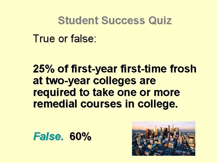 Student Success Quiz True or false: 25% of first-year first-time frosh at two-year colleges