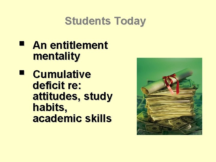 Students Today § An entitlementality § Cumulative deficit re: attitudes, study habits, academic skills