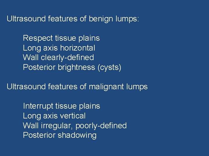 Ultrasound features of benign lumps: Respect tissue plains Long axis horizontal Wall clearly-defined Posterior