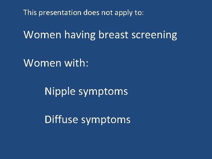 This presentation does not apply to: Women having breast screening Women with: Nipple symptoms