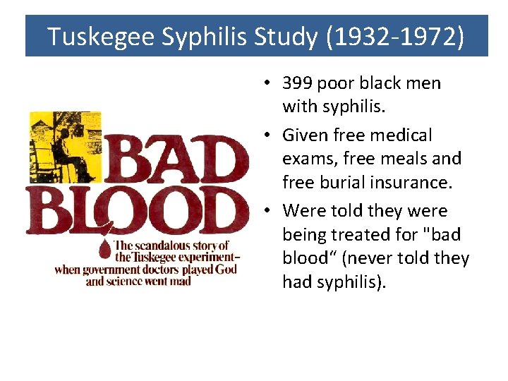 Tuskegee Syphilis Study (1932 -1972) • 399 poor black men with syphilis. • Given