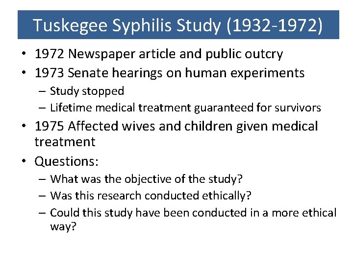 Tuskegee Syphilis Study (1932 -1972) • 1972 Newspaper article and public outcry • 1973