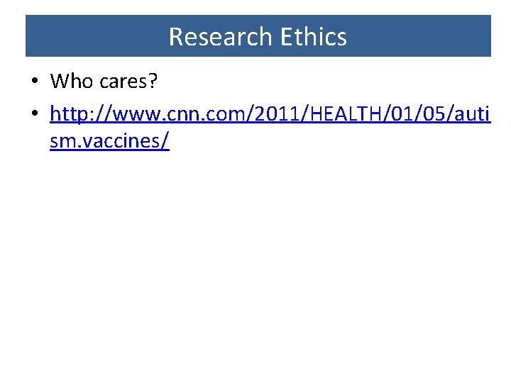 Research Ethics • Who cares? • http: //www. cnn. com/2011/HEALTH/01/05/auti sm. vaccines/ 