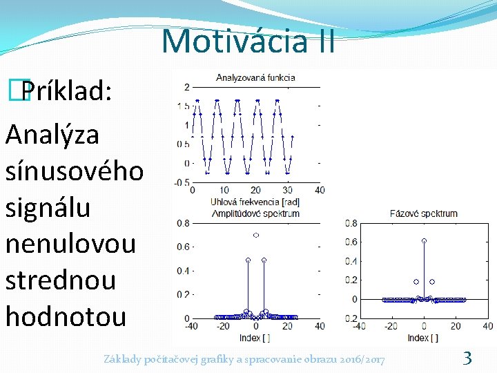 Motivácia II �Príklad: Analýza sínusového signálu nenulovou strednou hodnotou Základy počítačovej grafiky a spracovanie