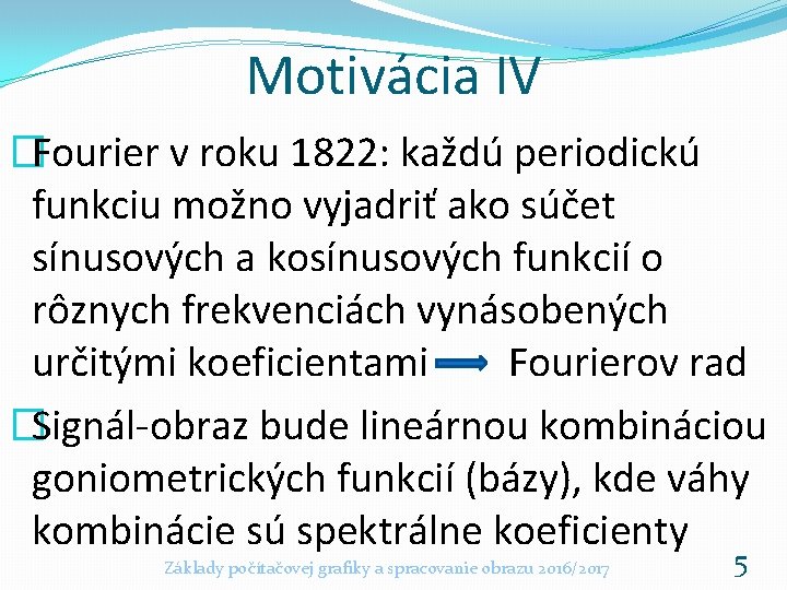 Motivácia IV �Fourier v roku 1822: každú periodickú funkciu možno vyjadriť ako súčet sínusových