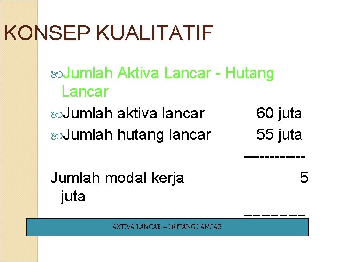 KONSEP KUALITATIF Jumlah Aktiva Lancar - Hutang Lancar Jumlah aktiva lancar Jumlah hutang lancar