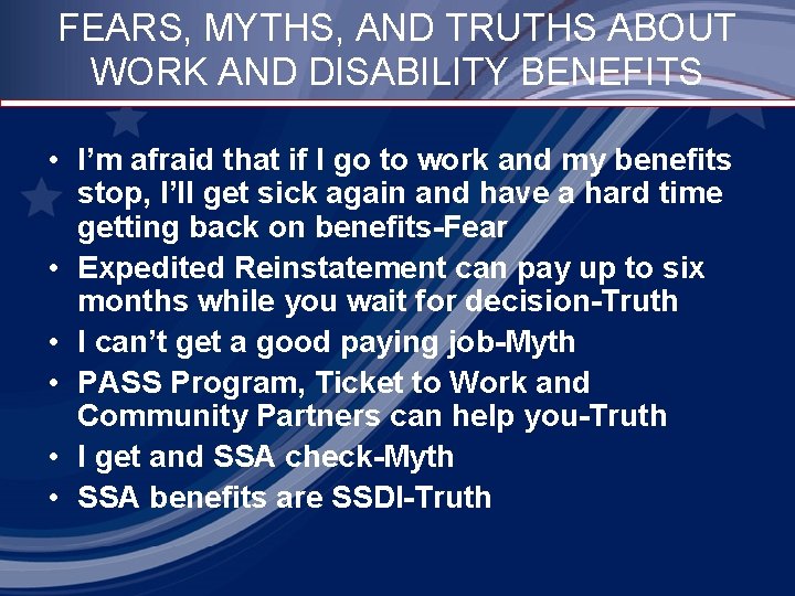 FEARS, MYTHS, AND TRUTHS ABOUT WORK AND DISABILITY BENEFITS • I’m afraid that if