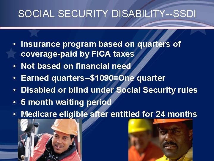 SOCIAL SECURITY DISABILITY--SSDI • Insurance program based on quarters of coverage-paid by FICA taxes