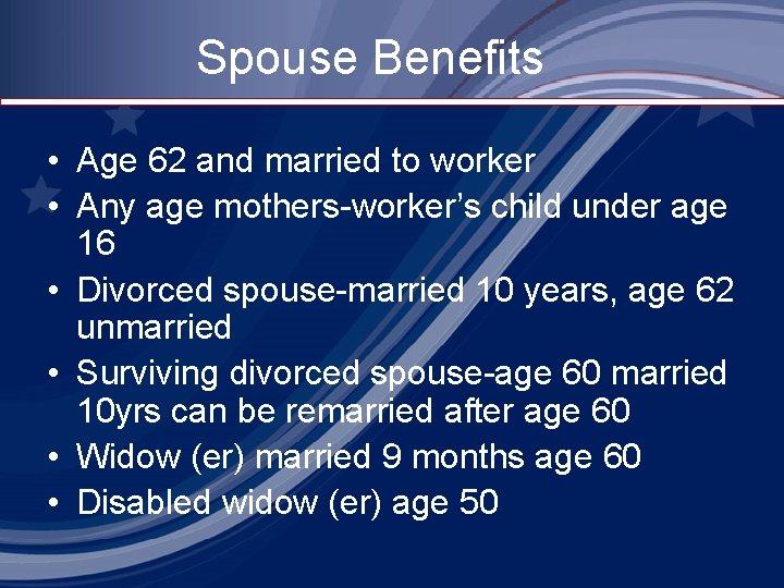 Spouse Benefits • Age 62 and married to worker • Any age mothers-worker’s child