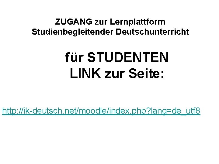 ZUGANG zur Lernplattform Studienbegleitender Deutschunterricht für STUDENTEN LINK zur Seite: http: //ik-deutsch. net/moodle/index. php?