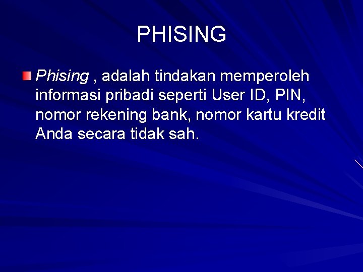 PHISING Phising , adalah tindakan memperoleh informasi pribadi seperti User ID, PIN, nomor rekening