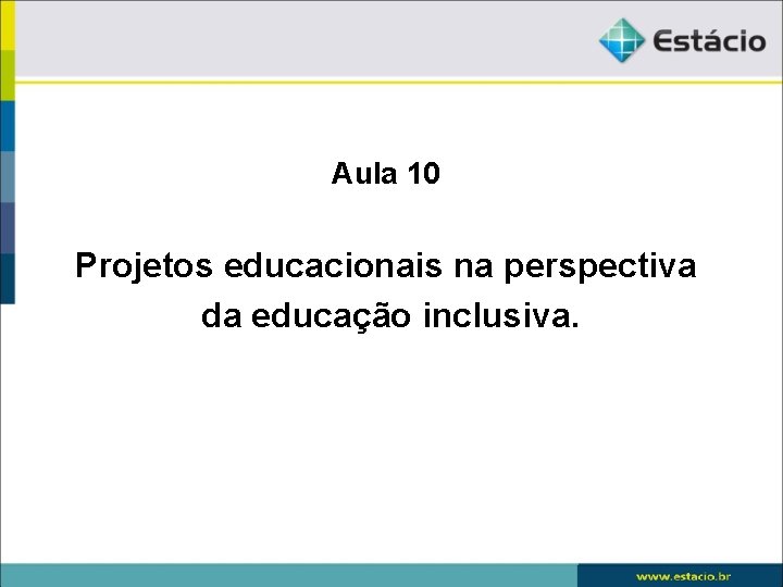 Aula 10 Projetos educacionais na perspectiva da educação inclusiva. 