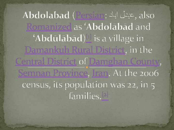 Abdolabad (Persian: ﻋﺒﺪﻝ آﺒﺎﺩ , also Romanized as ‘Abdolābād and ‘Abdūlābād)[1] is a village