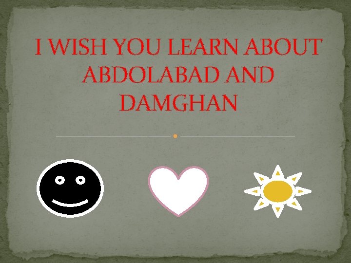 I WISH YOU LEARN ABOUT ABDOLABAD AND DAMGHAN 