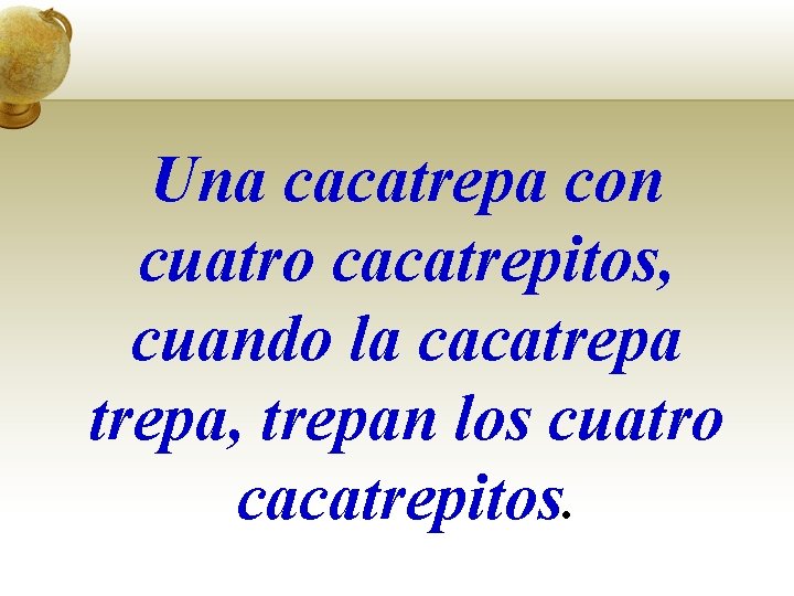 Una cacatrepa con cuatro cacatrepitos, cuando la cacatrepa, trepan los cuatro cacatrepitos. 