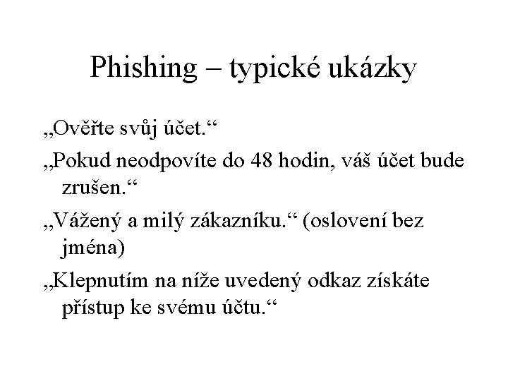 Phishing – typické ukázky „Ověřte svůj účet. “ „Pokud neodpovíte do 48 hodin, váš