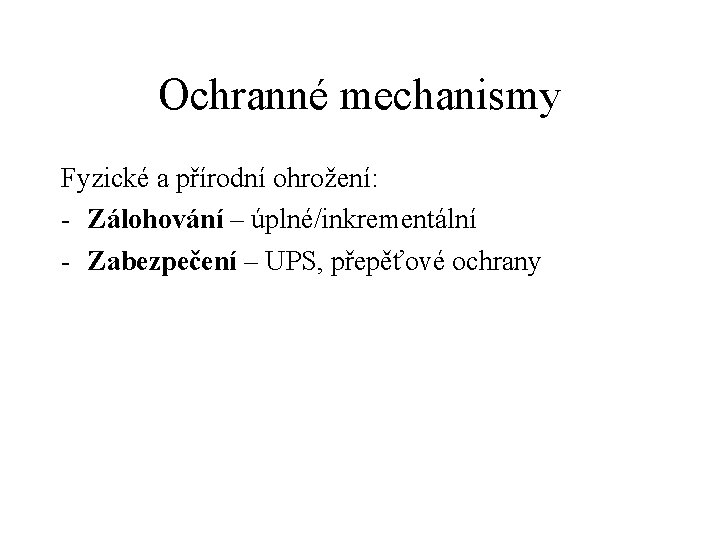 Ochranné mechanismy Fyzické a přírodní ohrožení: - Zálohování – úplné/inkrementální - Zabezpečení – UPS,