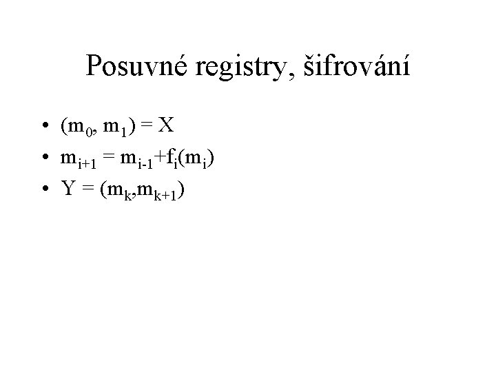 Posuvné registry, šifrování • (m 0, m 1) = X • mi+1 = mi-1+fi(mi)