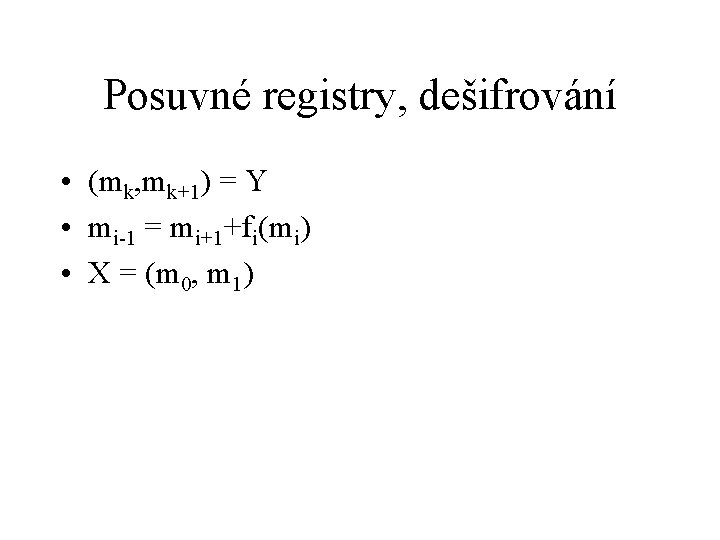 Posuvné registry, dešifrování • (mk, mk+1) = Y • mi-1 = mi+1+fi(mi) • X