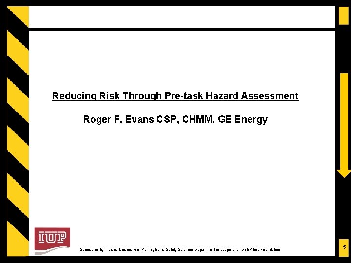 Reducing Risk Through Pre-task Hazard Assessment Roger F. Evans CSP, CHMM, GE Energy Sponsored