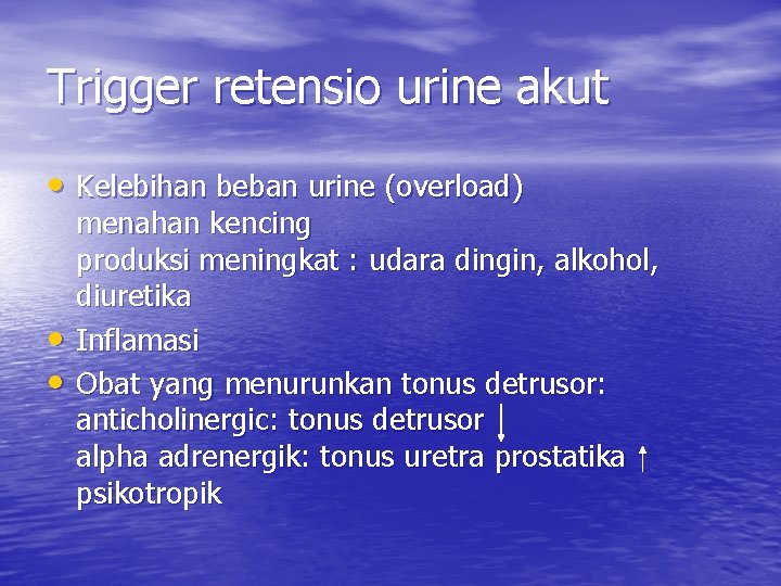 Trigger retensio urine akut • Kelebihan beban urine (overload) • • menahan kencing produksi