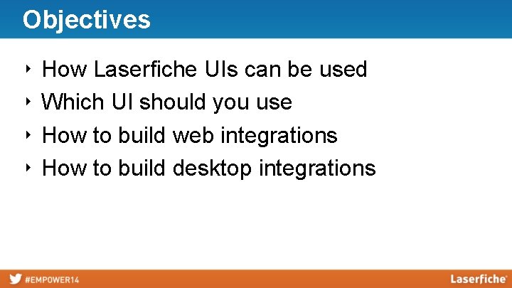 Objectives ‣ ‣ How Laserfiche UIs can be used Which UI should you use