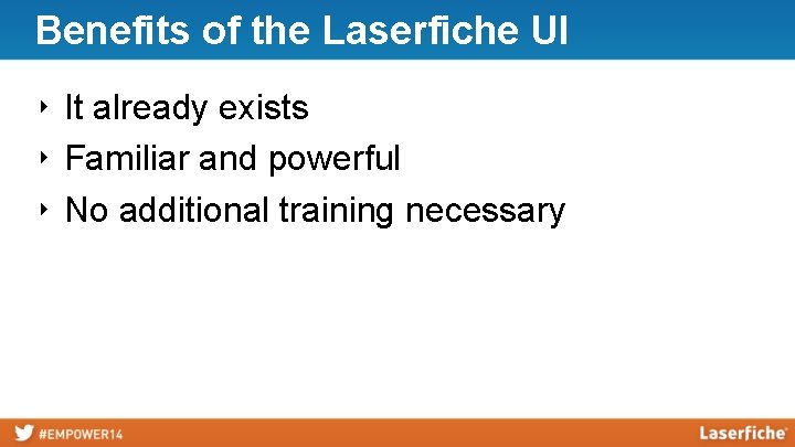 Benefits of the Laserfiche UI ‣ It already exists ‣ Familiar and powerful ‣