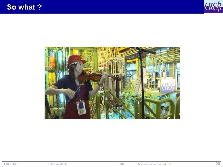 So what ? LHC TREX 04 -Dec-2014 CERN Massimiliano Ferro-Luzzi 28 