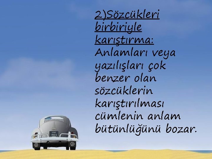 2)Sözcükleri birbiriyle karıştırma: Anlamları veya yazılışları çok benzer olan sözcüklerin karıştırılması cümlenin anlam bütünlüğünü