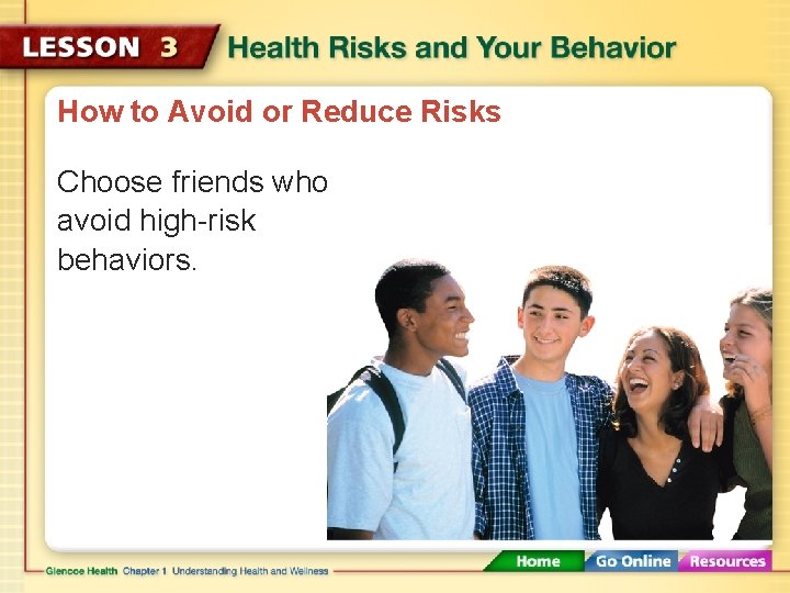 How to Avoid or Reduce Risks Choose friends who avoid high-risk behaviors. 