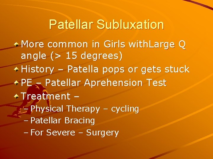 Patellar Subluxation More common in Girls with. Large Q angle (> 15 degrees) History