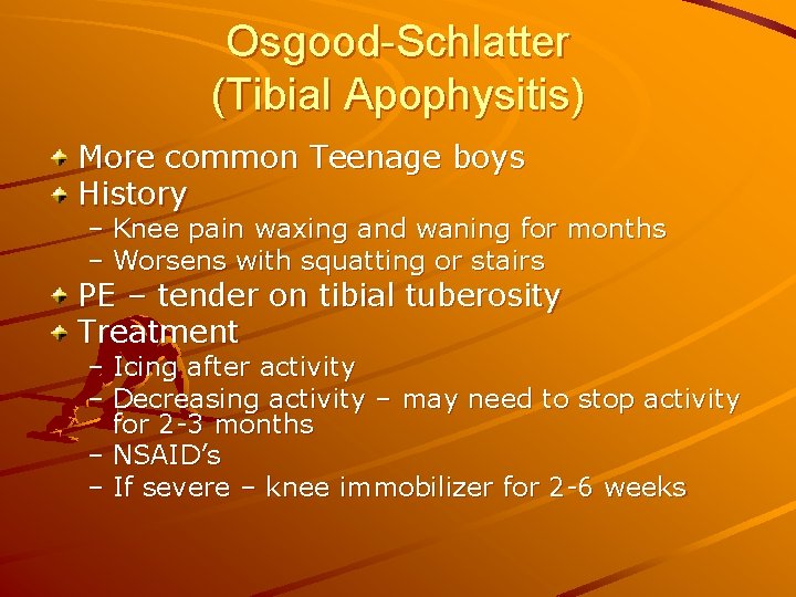 Osgood-Schlatter (Tibial Apophysitis) More common Teenage boys History – Knee pain waxing and waning
