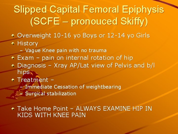 Slipped Capital Femoral Epiphysis (SCFE – pronouced Skiffy) Overweight 10 -16 yo Boys or