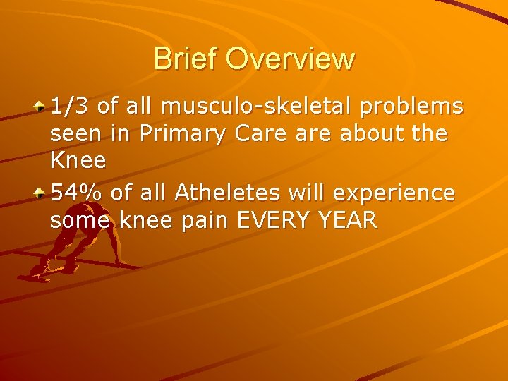 Brief Overview 1/3 of all musculo-skeletal problems seen in Primary Care about the Knee