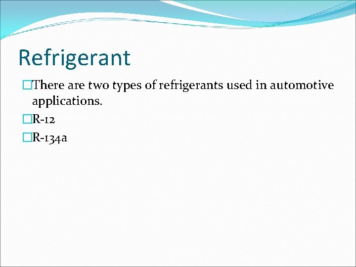 Refrigerant �There are two types of refrigerants used in automotive applications. �R-12 �R-134 a