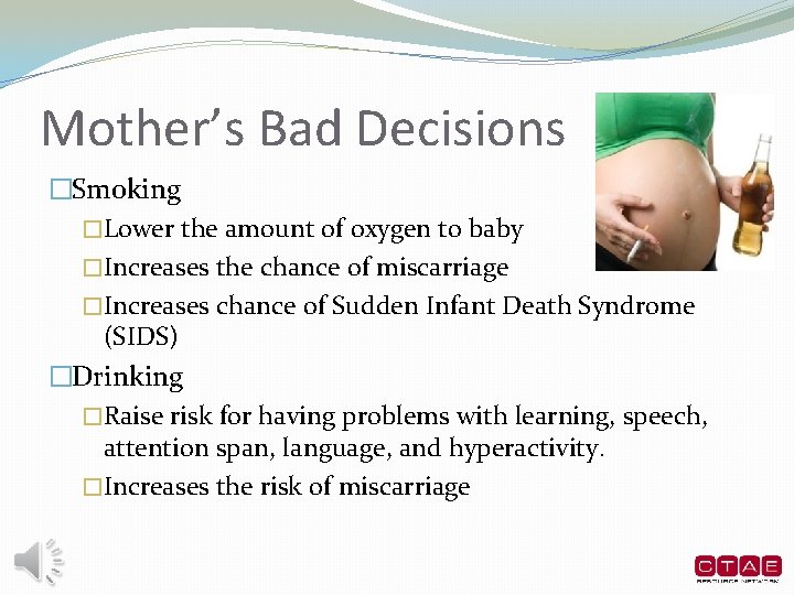 Mother’s Bad Decisions �Smoking �Lower the amount of oxygen to baby �Increases the chance