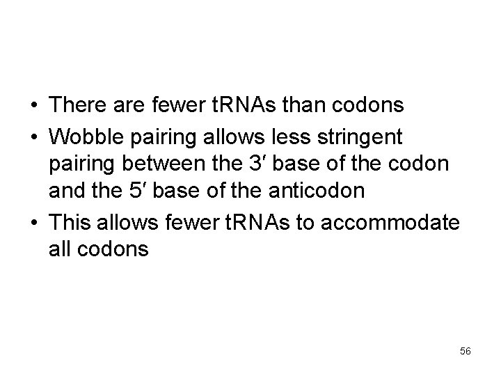  • There are fewer t. RNAs than codons • Wobble pairing allows less