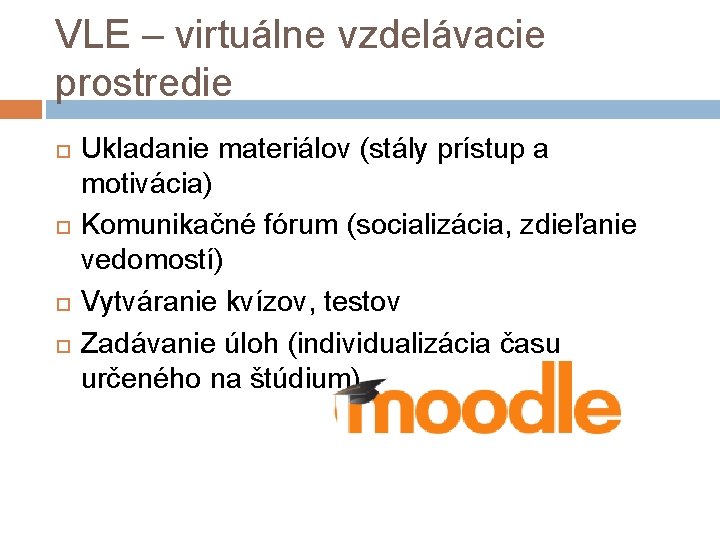 VLE – virtuálne vzdelávacie prostredie Ukladanie materiálov (stály prístup a motivácia) Komunikačné fórum (socializácia,