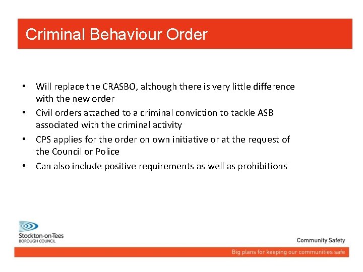 Criminal Behaviour Order • Will replace the CRASBO, although there is very little difference