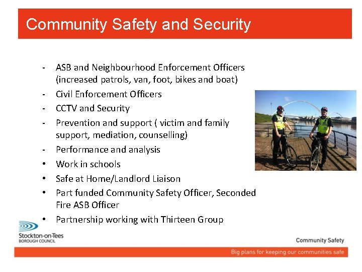 Community Safety and Security • • ASB and Neighbourhood Enforcement Officers (increased patrols, van,