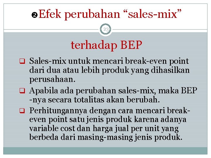  Efek perubahan “sales-mix” 23 terhadap BEP q Sales-mix untuk mencari break-even point dari