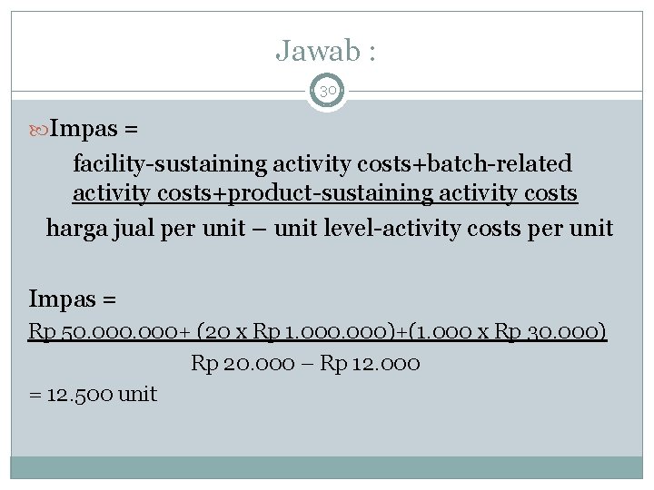 Jawab : 30 Impas = facility-sustaining activity costs+batch-related activity costs+product-sustaining activity costs harga jual
