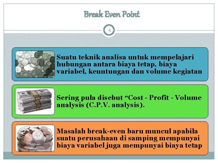 Break Even Point 4 Suatu teknik analisa untuk mempelajari hubungan antara biaya tetap, biaya