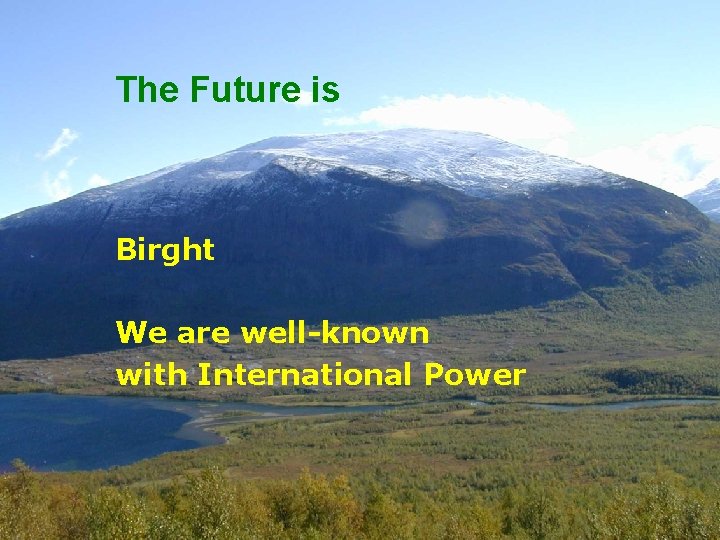 The Future is Birght We are well-known with International Power 