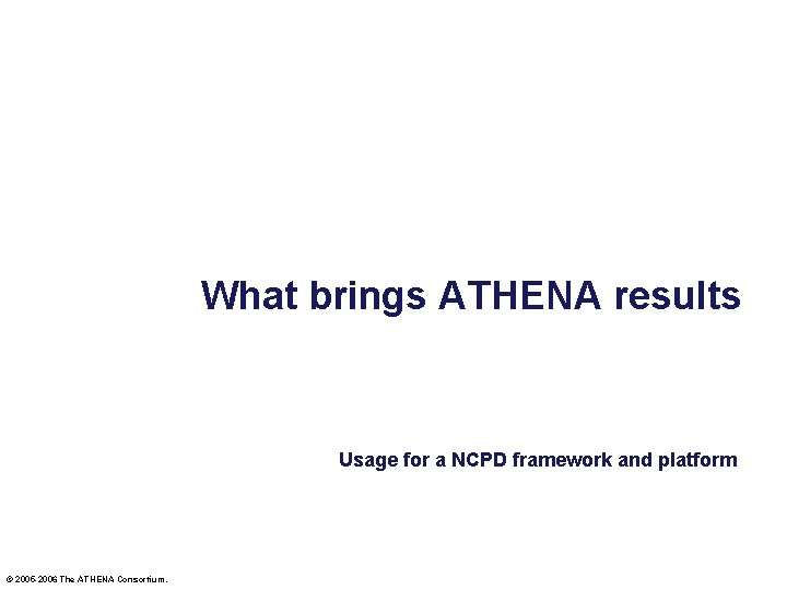 What brings ATHENA results Usage for a NCPD framework and platform © 2005 -2006